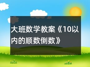 大班數(shù)學(xué)教案《10以內(nèi)的順數(shù)倒數(shù)》