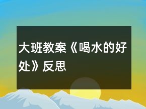 大班教案《喝水的好處》反思