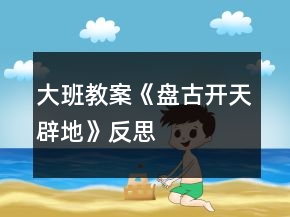 大班教案《盤(pán)古開(kāi)天辟地》反思