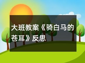 大班教案《騎白馬的蒼耳》反思