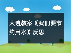 大班教案《我們要節(jié)約用水》反思