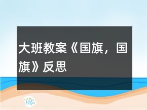 大班教案《國旗，國旗》反思