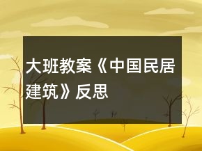 大班教案《中國(guó)民居建筑》反思