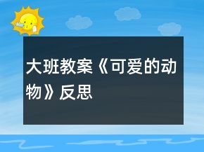 大班教案《可愛的動物》反思