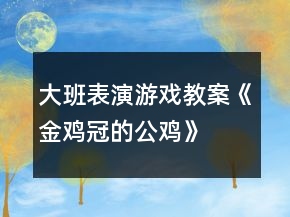 大班表演游戲教案《金雞冠的公雞》