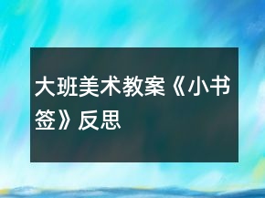大班美術(shù)教案《小書簽》反思