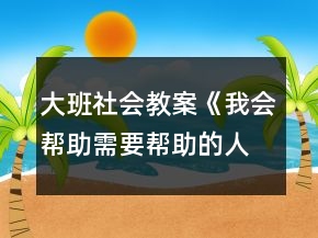 大班社會教案《我會幫助需要幫助的人》反思