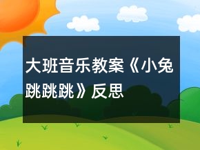 大班音樂(lè)教案《小兔跳跳跳》反思