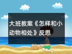 大班教案《怎樣和小動物相處》反思