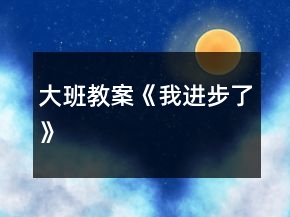 大班教案《我進(jìn)步了》
