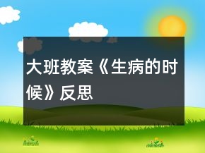 大班教案《生病的時候》反思