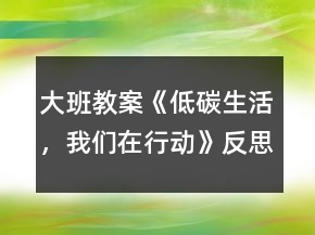大班教案《低碳生活，我們?cè)谛袆?dòng)》反思