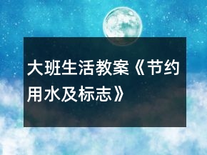 大班生活教案《節(jié)約用水及標(biāo)志》