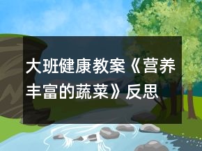 大班健康教案《營養(yǎng)豐富的蔬菜》反思