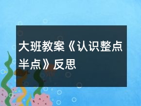 大班教案《認(rèn)識(shí)整點(diǎn)、半點(diǎn)》反思