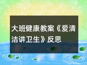 大班健康教案《愛清潔講衛(wèi)生》反思