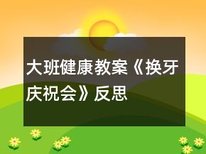 大班健康教案《換牙慶祝會(huì)》反思