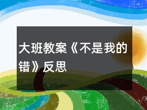 大班教案《不是我的錯》反思