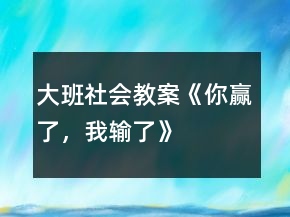 大班社會(huì)教案《你贏了，我輸了》
