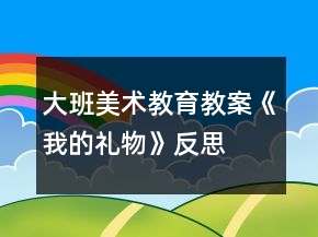大班美術(shù)教育教案《我的禮物》反思