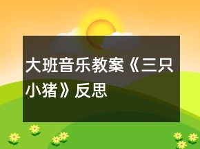 大班音樂(lè)教案《三只小豬》反思