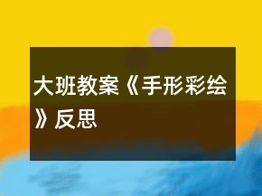 大班教案《手形彩繪》反思