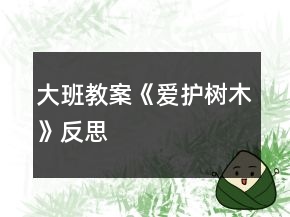 大班教案《愛(ài)護(hù)樹(shù)木》反思