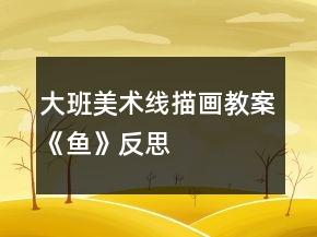 大班美術(shù)線描畫(huà)教案《魚(yú)》反思