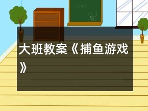 大班教案《捕魚(yú)游戲》