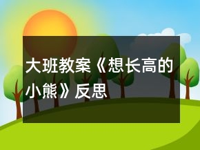 大班教案《想長(zhǎng)高的小熊》反思