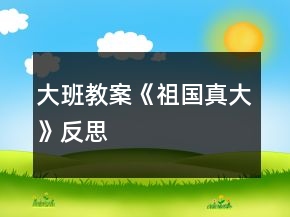 大班教案《祖國真大》反思
