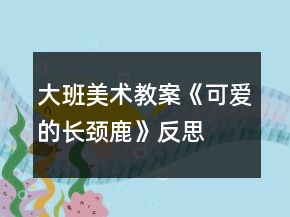 大班美術(shù)教案《可愛的長頸鹿》反思