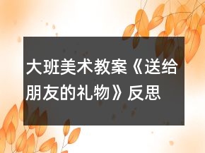 大班美術(shù)教案《送給朋友的禮物》反思