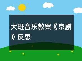 大班音樂教案《京劇》反思