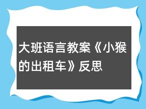 大班語(yǔ)言教案《小猴的出租車(chē)》反思