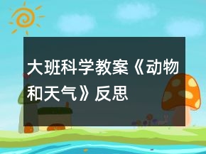 大班科學(xué)教案《動物和天氣》反思