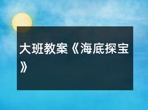 大班教案《海底探寶》
