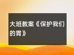 大班教案《保護(hù)我們的胃》