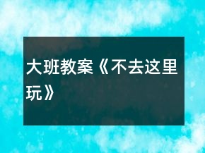 大班教案《不去這里玩》