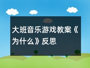大班音樂游戲教案《為什么》反思