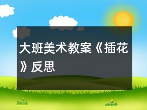 大班美術(shù)教案《插花》反思