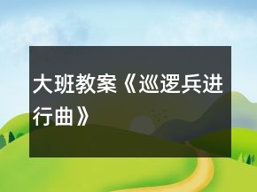 大班教案《巡邏兵進(jìn)行曲》