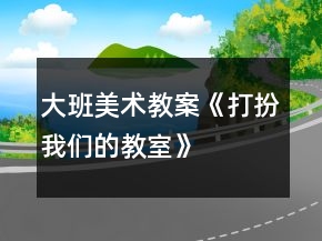 大班美術(shù)教案《打扮我們的教室》