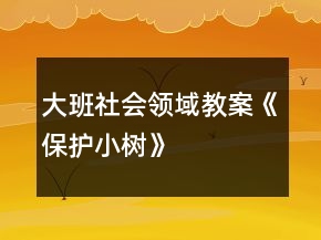 大班社會領(lǐng)域教案《保護小樹》