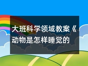 大班科學(xué)領(lǐng)域教案《動(dòng)物是怎樣睡覺(jué)的》反思