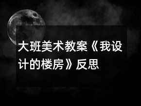 大班美術(shù)教案《我設(shè)計(jì)的樓房》反思