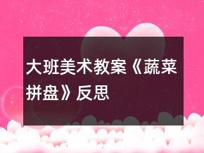大班美術教案《蔬菜拼盤》反思