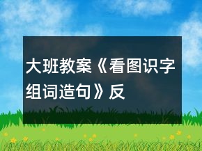 大班教案《看圖識(shí)字、組詞、造句》反思