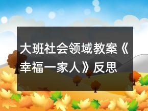 大班社會(huì)領(lǐng)域教案《幸福一家人》反思