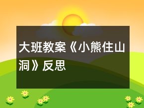 大班教案《小熊住山洞》反思